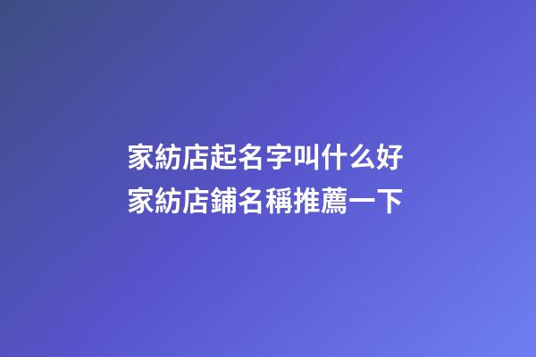 家紡店起名字叫什么好 家紡店鋪名稱推薦一下-第1張-店鋪起名-玄機(jī)派